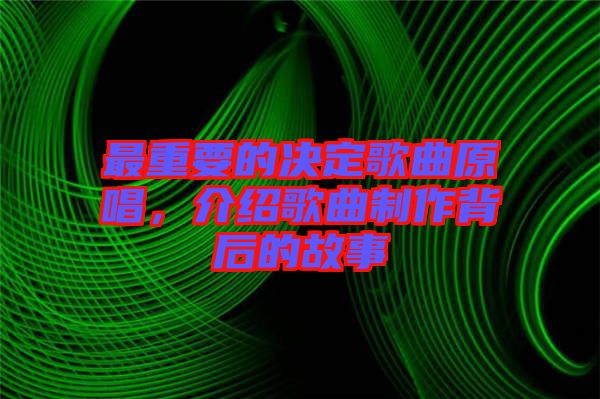 最重要的決定歌曲原唱，介紹歌曲制作背后的故事
