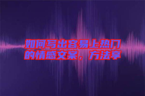 如何寫(xiě)出容易上熱門(mén)的情感文案，方法享