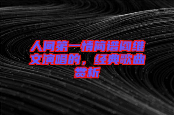 人間第一情簡譜閻維文演唱的，經(jīng)典歌曲賞析