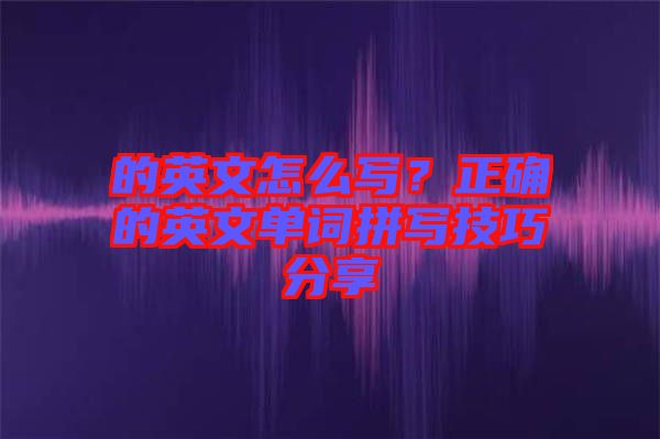 的英文怎么寫？正確的英文單詞拼寫技巧分享