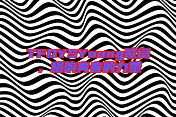 TFOYSYoung歌詞，唱響青春的力量
