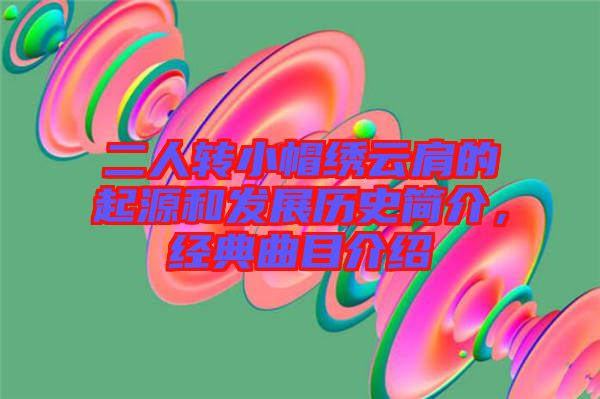 二人轉(zhuǎn)小帽繡云肩的起源和發(fā)展歷史簡(jiǎn)介，經(jīng)典曲目介紹
