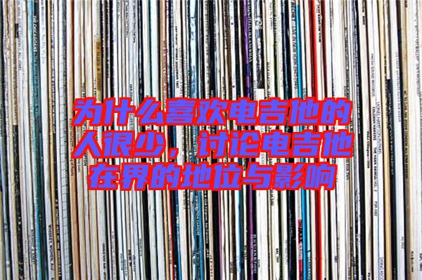 為什么喜歡電吉他的人很少，討論電吉他在界的地位與影響