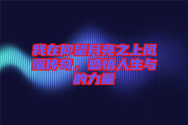 我在仰望月亮之上鳳凰傳奇，感悟人生與的力量