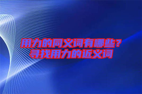 用力的同義詞有哪些？尋找用力的近義詞