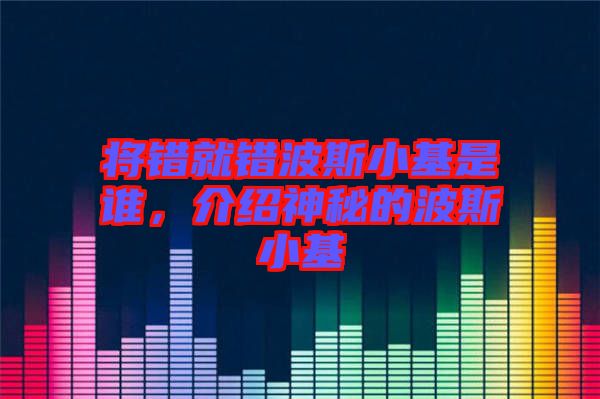 將錯就錯波斯小基是誰，介紹神秘的波斯小基
