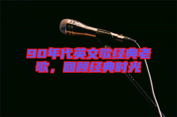 90年代英文歌經(jīng)典老歌，回顧經(jīng)典時光