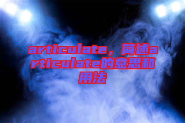 articulate，簡述articulate的意思和用法