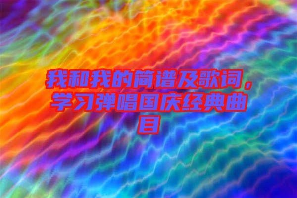 我和我的簡譜及歌詞，學(xué)習(xí)彈唱國慶經(jīng)典曲目