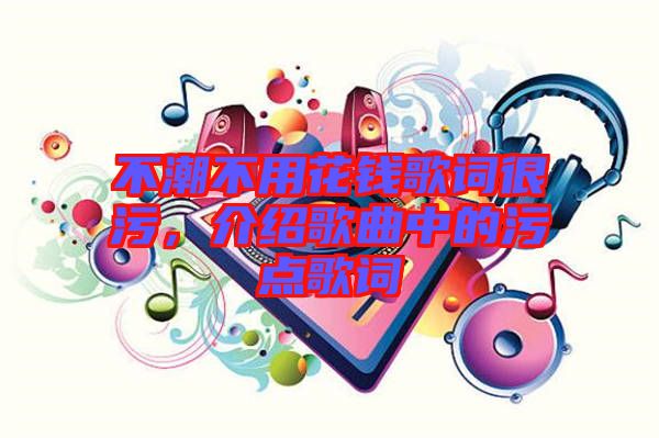 不潮不用花錢(qián)歌詞很污，介紹歌曲中的污點(diǎn)歌詞