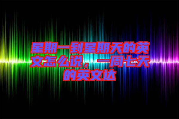 星期一到星期天的英文怎么說，一周七天的英文達(dá)