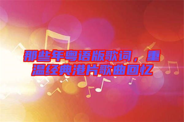 那些年粵語版歌詞，重溫經(jīng)典港片歌曲回憶