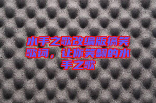 水手之歌改編版搞笑歌詞，讓你笑翻的水手之歌