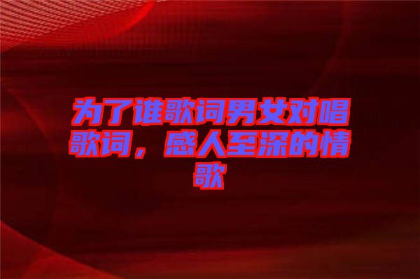 為了誰歌詞男女對唱歌詞，感人至深的情歌