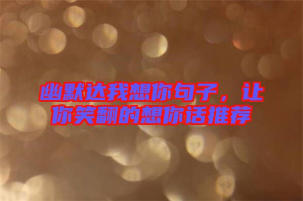 幽默達我想你句子，讓你笑翻的想你話推薦