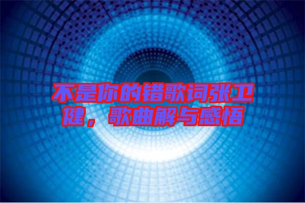 不是你的錯(cuò)歌詞張衛(wèi)健，歌曲解與感悟