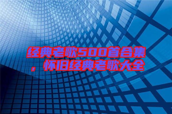經(jīng)典老歌500首合集，懷舊經(jīng)典老歌大全