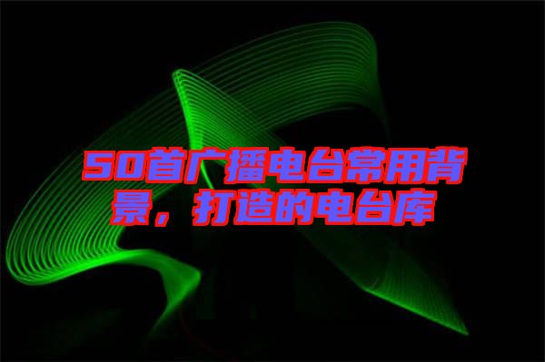 50首廣播電臺常用背景，打造的電臺庫