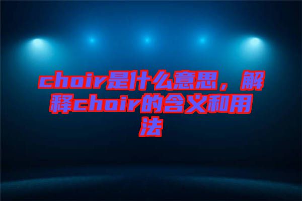 choir是什么意思，解釋choir的含義和用法