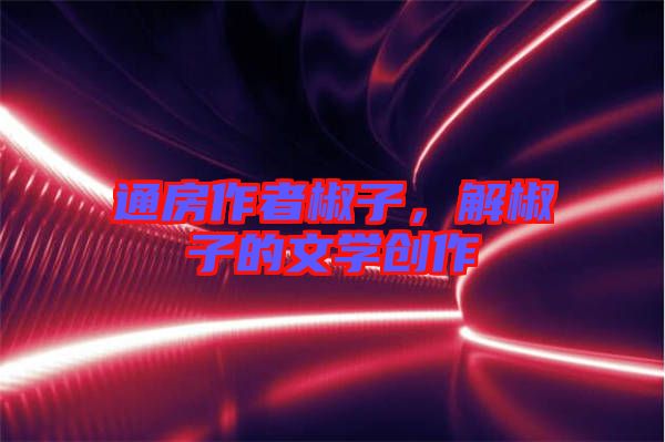 通房作者椒子，解椒子的文學創(chuàng)作