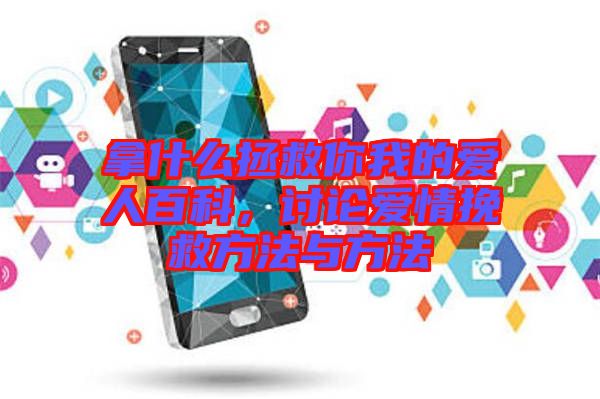 拿什么拯救你我的愛人百科，討論愛情挽救方法與方法