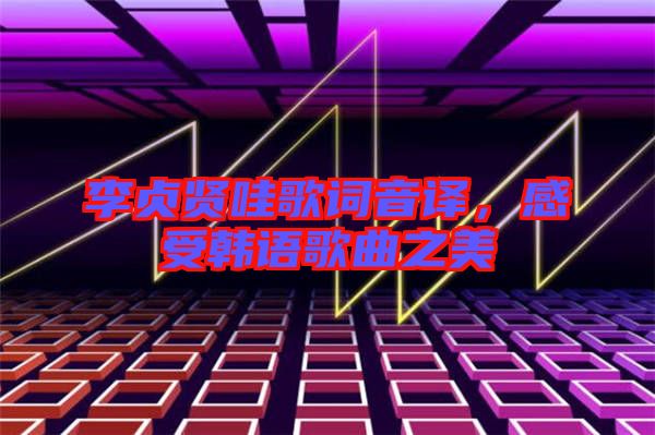 李貞賢哇歌詞音譯，感受韓語歌曲之美