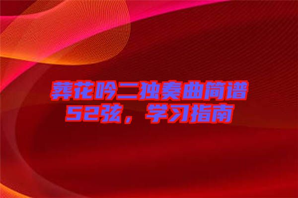 葬花吟二獨(dú)奏曲簡譜52弦，學(xué)習(xí)指南