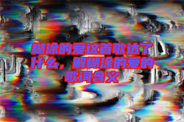 糊涂的愛這首歌達了什么，解糊涂的愛的歌詞含義