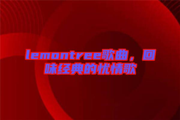 lemontree歌曲，回味經(jīng)典的憂情歌