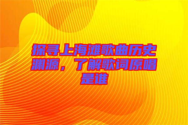 探尋上海灘歌曲歷史淵源，了解歌詞原唱是誰