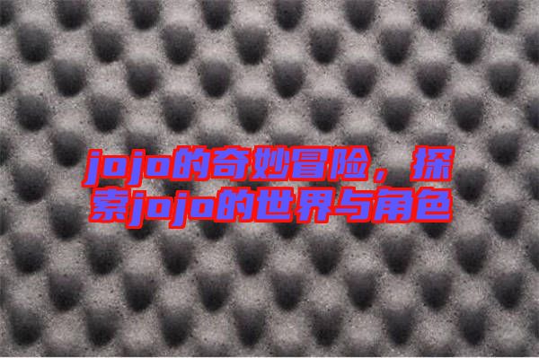 jojo的奇妙冒險，探索jojo的世界與角色