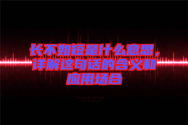 長不如短是什么意思，詳解這句話的含義和應(yīng)用場合