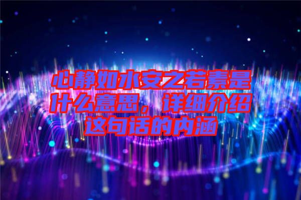 心靜如水安之若素是什么意思，詳細(xì)介紹這句話的內(nèi)涵