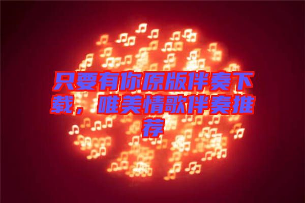 只要有你原版伴奏下載，唯美情歌伴奏推薦