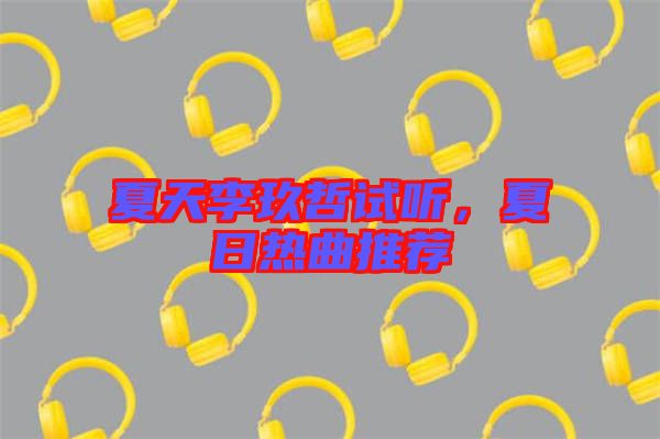 夏天李玖哲試聽(tīng)，夏日熱曲推薦