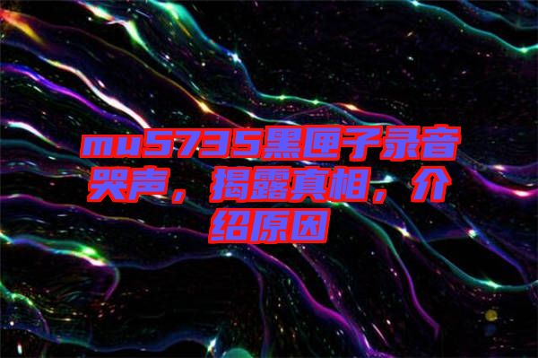 mu5735黑匣子錄音哭聲，揭露真相，介紹原因