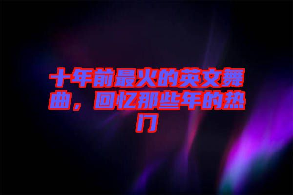 十年前最火的英文舞曲，回憶那些年的熱門(mén)