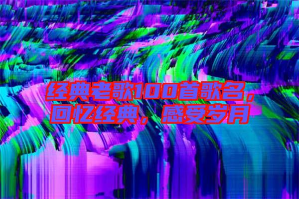 經(jīng)典老歌100首歌名，回憶經(jīng)典，感受歲月