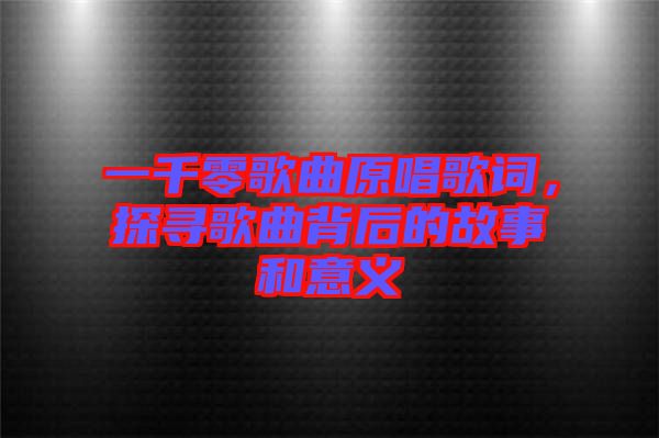 一千零歌曲原唱歌詞，探尋歌曲背后的故事和意義