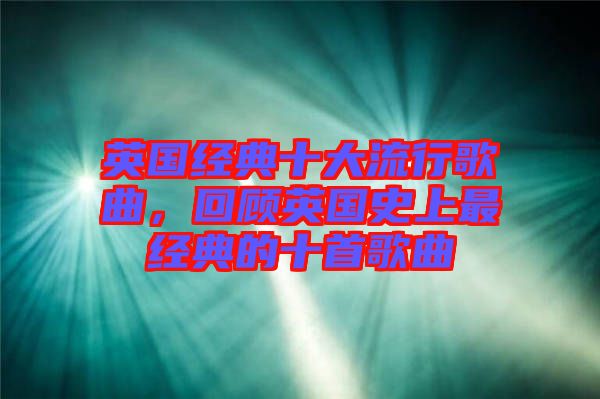 英國(guó)經(jīng)典十大流行歌曲，回顧英國(guó)史上最經(jīng)典的十首歌曲