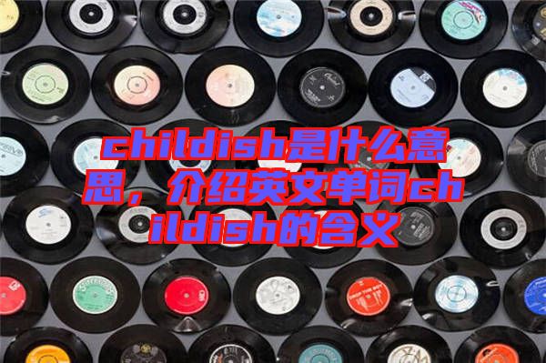 childish是什么意思，介紹英文單詞childish的含義