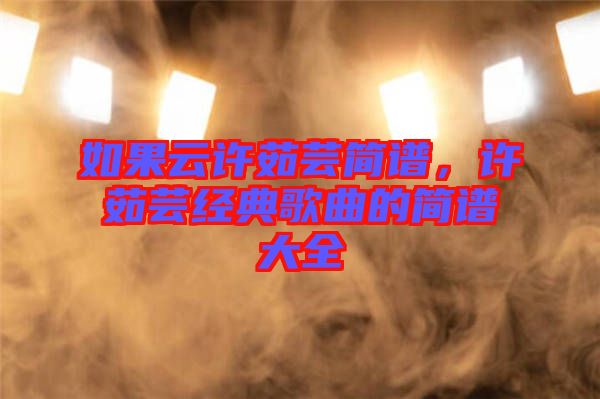 如果云許茹蕓簡譜，許茹蕓經(jīng)典歌曲的簡譜大全