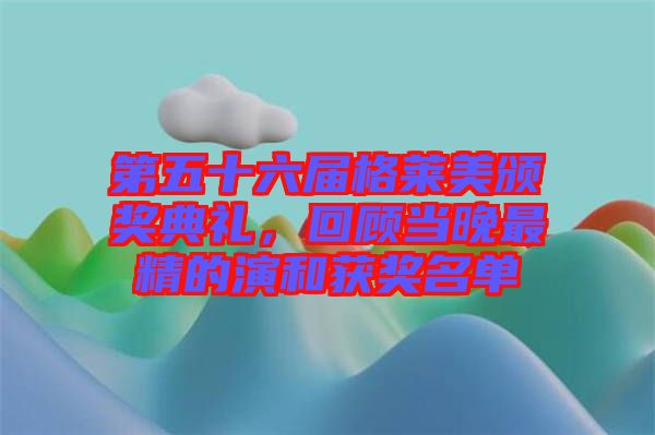 第五十六屆格萊美頒獎典禮，回顧當(dāng)晚最精的演和獲獎名單
