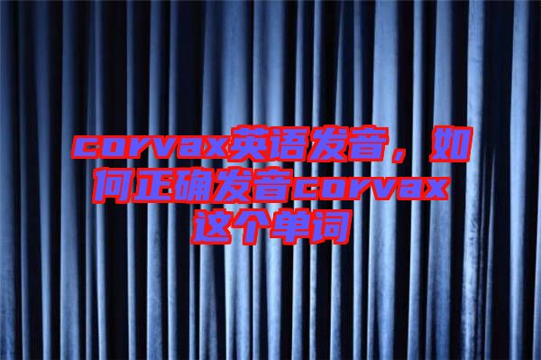 corvax英語(yǔ)發(fā)音，如何正確發(fā)音corvax這個(gè)單詞