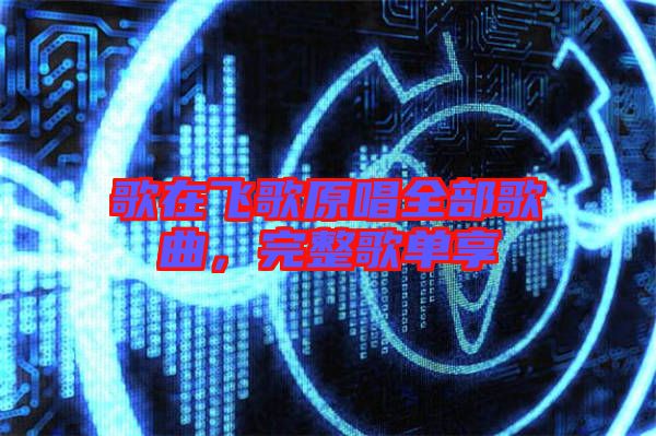 歌在飛歌原唱全部歌曲，完整歌單享