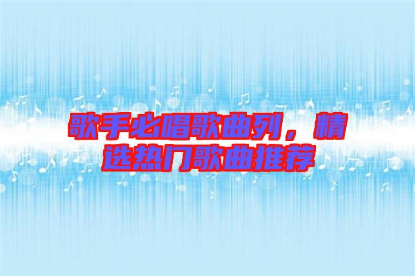 歌手必唱歌曲列，精選熱門歌曲推薦