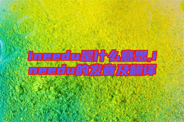 ineedu是什么意思,ineedu的發(fā)音及翻譯