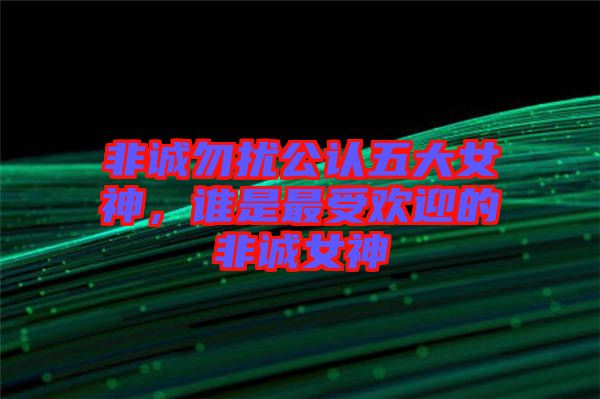 非誠(chéng)勿擾公認(rèn)五大女神，誰(shuí)是最受歡迎的非誠(chéng)女神