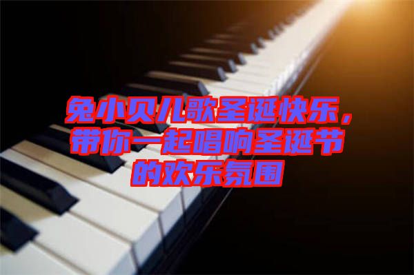 兔小貝兒歌圣誕快樂，帶你一起唱響圣誕節(jié)的歡樂氛圍