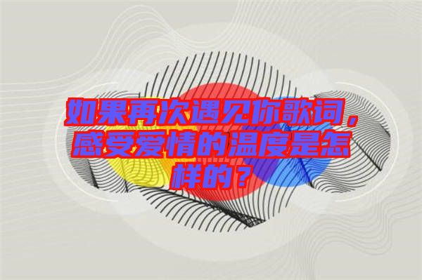 如果再次遇見(jiàn)你歌詞，感受愛(ài)情的溫度是怎樣的？